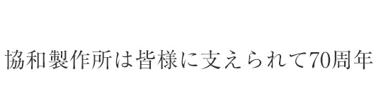 協和制作所は皆様に支えられて70周年